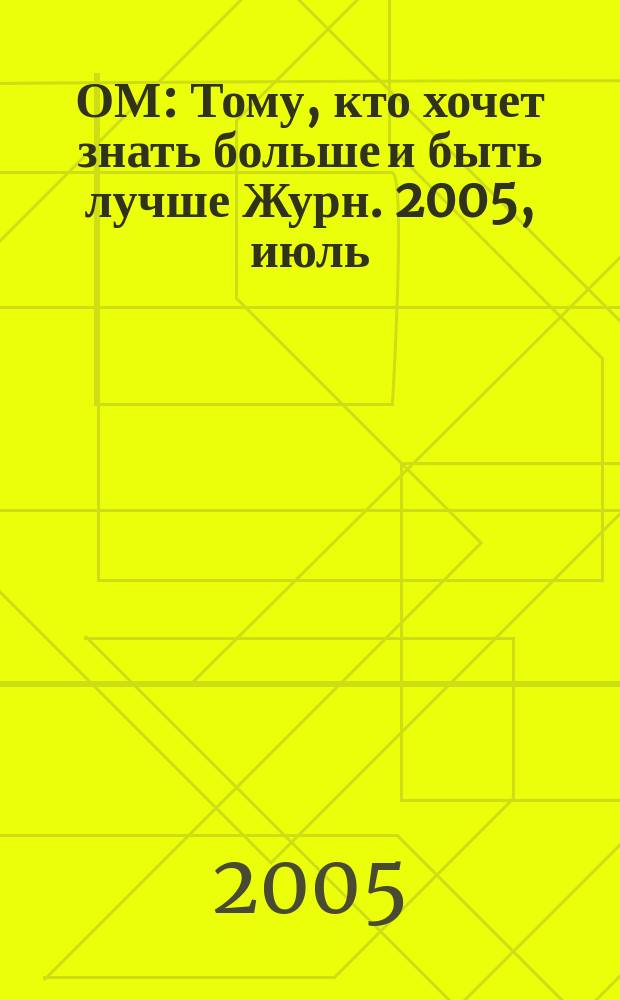 ОМ : Тому, кто хочет знать больше и быть лучше Журн. 2005, июль/ авг. (95)