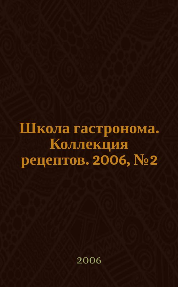Школа гастронома. Коллекция рецептов. 2006, № 2 (2)