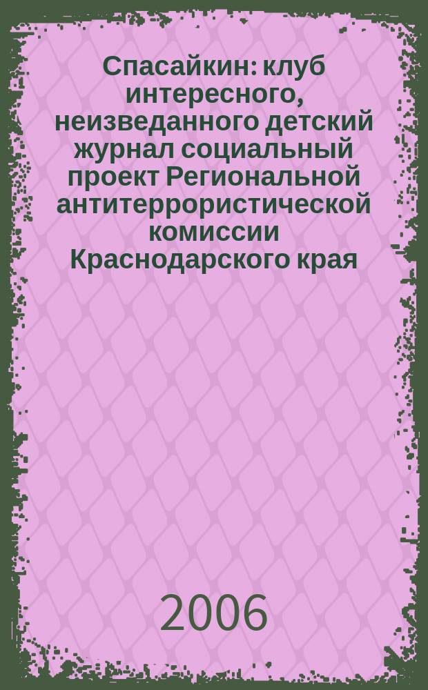 Спасайкин : клуб интересного, неизведанного детский журнал социальный проект Региональной антитеррористической комиссии Краснодарского края. 2006, № 4 (14)