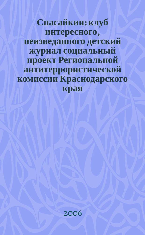 Спасайкин : клуб интересного, неизведанного детский журнал социальный проект Региональной антитеррористической комиссии Краснодарского края. 2006, № 5/6 (15/16)