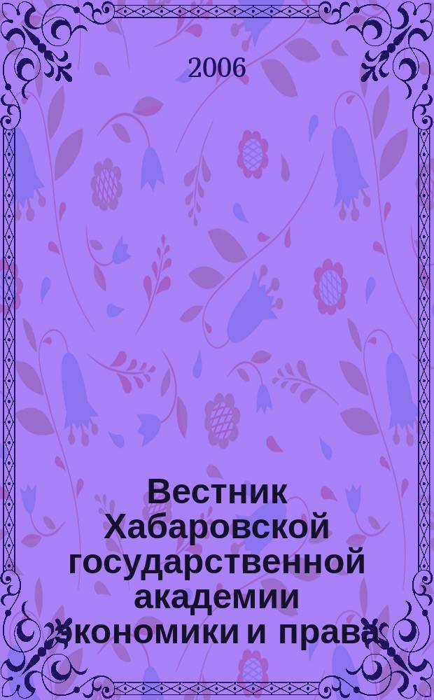 Вестник Хабаровской государственной академии экономики и права : Науч. и обществ.-публицист. журн. 2006, № 4 (25)