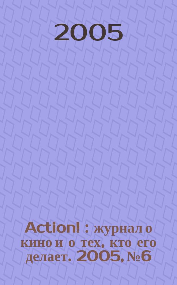 Action ! : журнал о кино и о тех, кто его делает. 2005, № 6/7 (9)