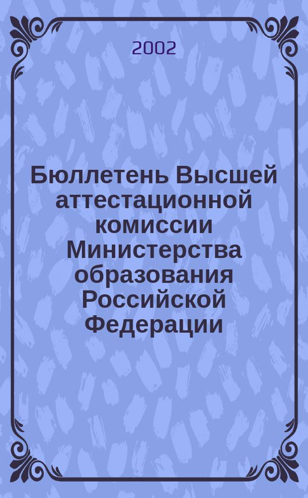 Бюллетень Высшей аттестационной комиссии Министерства образования Российской Федерации. 2002, № 6