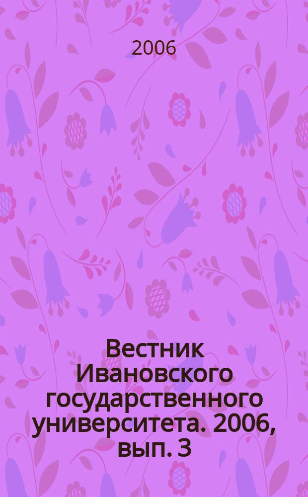 Вестник Ивановского государственного университета. 2006, вып. 3 : Серия "Биология. Химия. Физика. Математика"