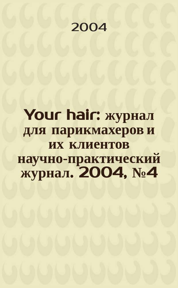 Your hair : журнал для парикмахеров и их клиентов научно-практический журнал. 2004, № 4 (10)