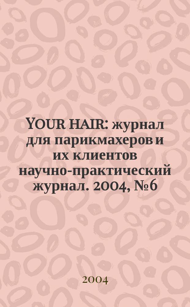 Your hair : журнал для парикмахеров и их клиентов научно-практический журнал. 2004, № 6 (12)
