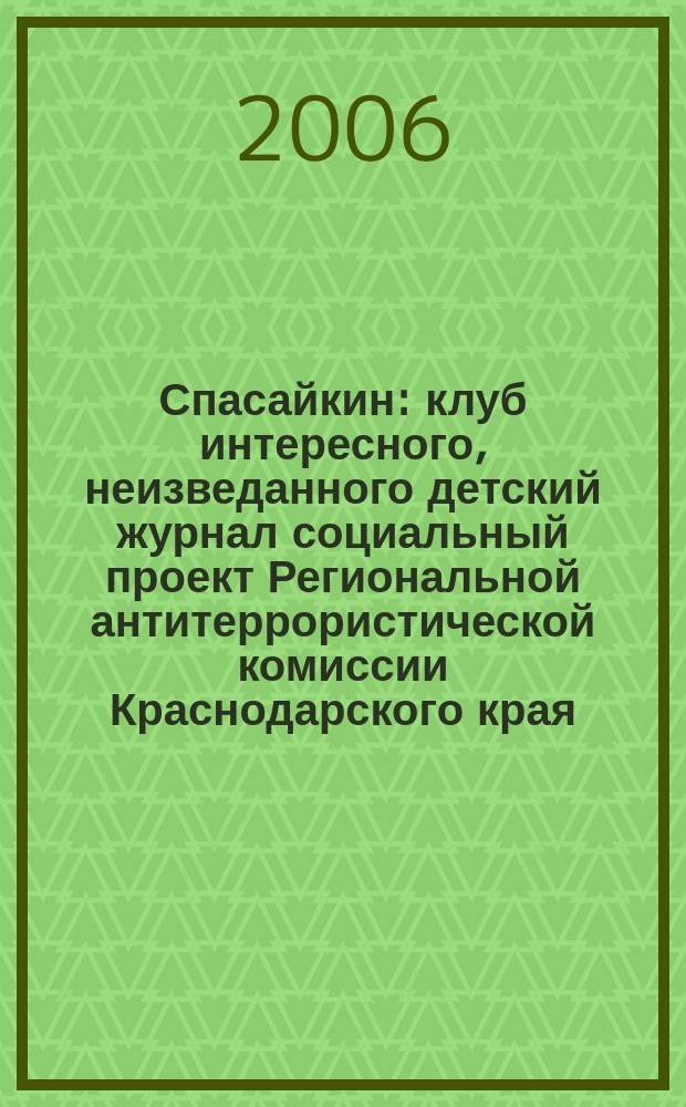 Спасайкин : клуб интересного, неизведанного детский журнал социальный проект Региональной антитеррористической комиссии Краснодарского края. 2006, № 1 (11)