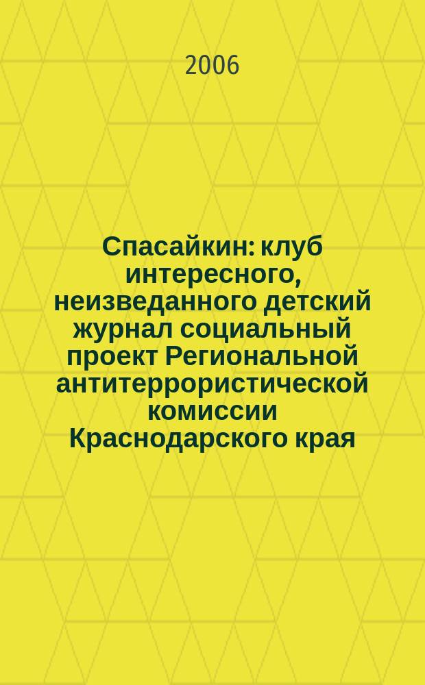 Спасайкин : клуб интересного, неизведанного детский журнал социальный проект Региональной антитеррористической комиссии Краснодарского края. 2006, № 2 (12)