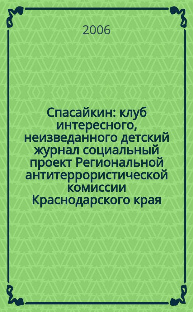 Спасайкин : клуб интересного, неизведанного детский журнал социальный проект Региональной антитеррористической комиссии Краснодарского края. 2006, № 10 (20)