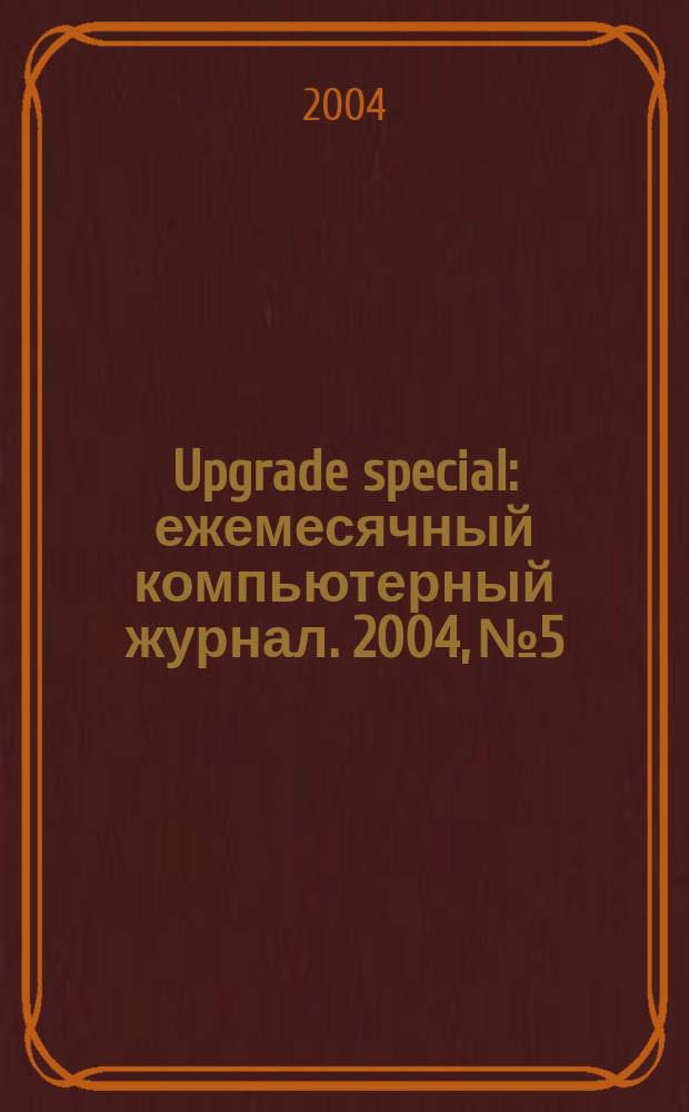 Upgrade special : ежемесячный компьютерный журнал. 2004, № 5