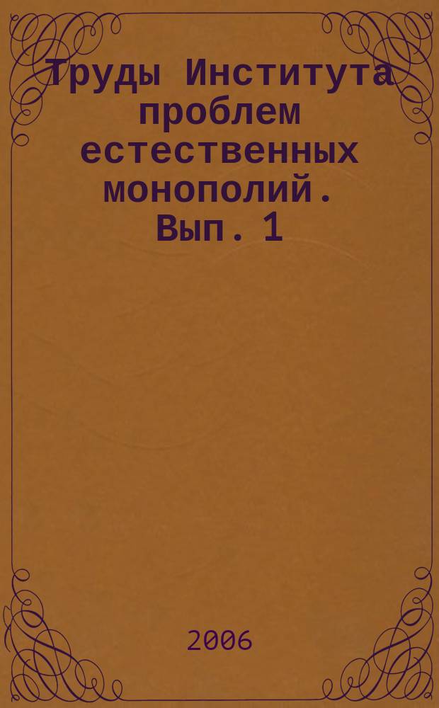 Труды Института проблем естественных монополий. Вып. 1 : Российские естественные монополии: системные проблемы и решения