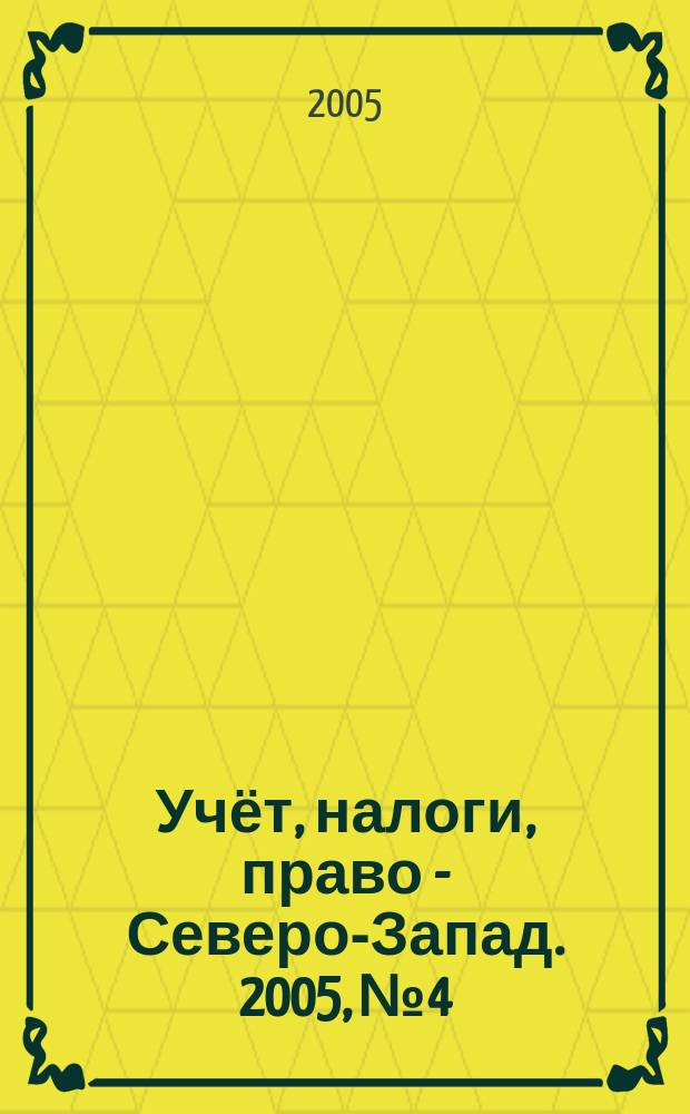 Учёт, налоги, право - Северо-Запад. 2005, № 4