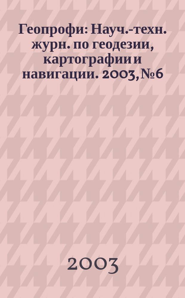 Геопрофи : Науч.-техн. журн. по геодезии, картографии и навигации. 2003, № 6