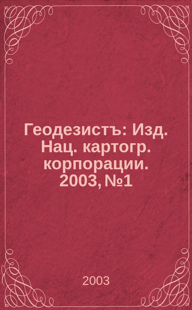 Геодезистъ : Изд. Нац. картогр. корпорации. 2003, № 1/6 (13)