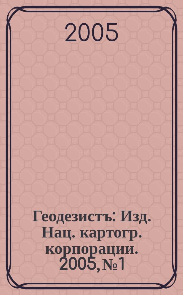 Геодезистъ : Изд. Нац. картогр. корпорации. 2005, № 1/3 (17)