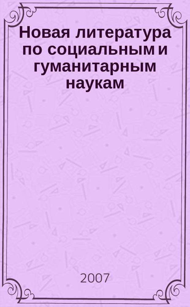 Новая литература по социальным и гуманитарным наукам : библиографический указатель. 2007, № 3