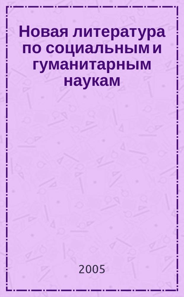 Новая литература по социальным и гуманитарным наукам : библиографический указатель. 2005, № 3