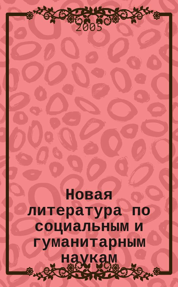 Новая литература по социальным и гуманитарным наукам : библиографический указатель. 2005, № 5