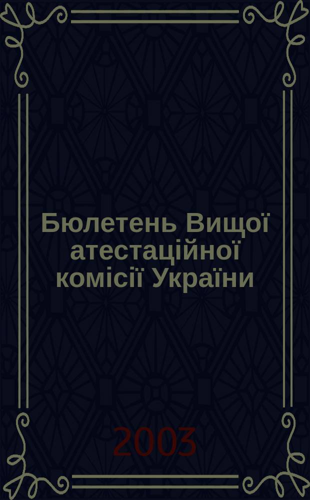 Бюлетень Вищої атестаційної комісії України : Нормат. акти. Документи. Консультації. Повідомл. Хроніка. 2003, № 3 (41)