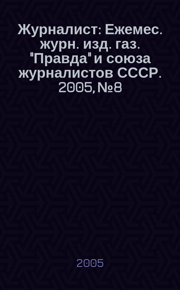 Журналист : Ежемес. журн. изд. газ. "Правда" и союза журналистов СССР. 2005, № 8