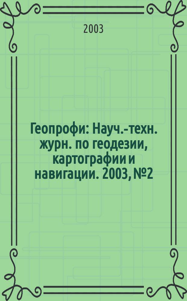 Геопрофи : Науч.-техн. журн. по геодезии, картографии и навигации. 2003, № 2