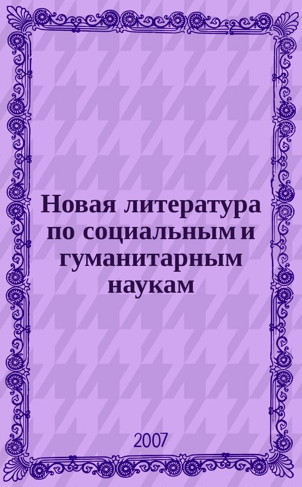 Новая литература по социальным и гуманитарным наукам : библиографический указатель. 2007, № 1