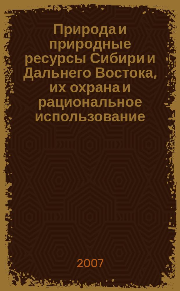 Природа и природные ресурсы Сибири и Дальнего Востока, их охрана и рациональное использование : Текущий указ. лит. 2007, 2