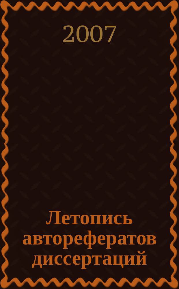 Летопись авторефератов диссертаций : Гос. библиогр. указ. Рос. Федерации. 2007, 5