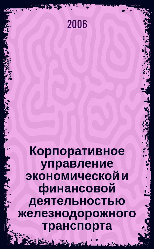 Корпоративное управление экономической и финансовой деятельностью железнодорожного транспорта : Сб. науч. тр. Вып. 5