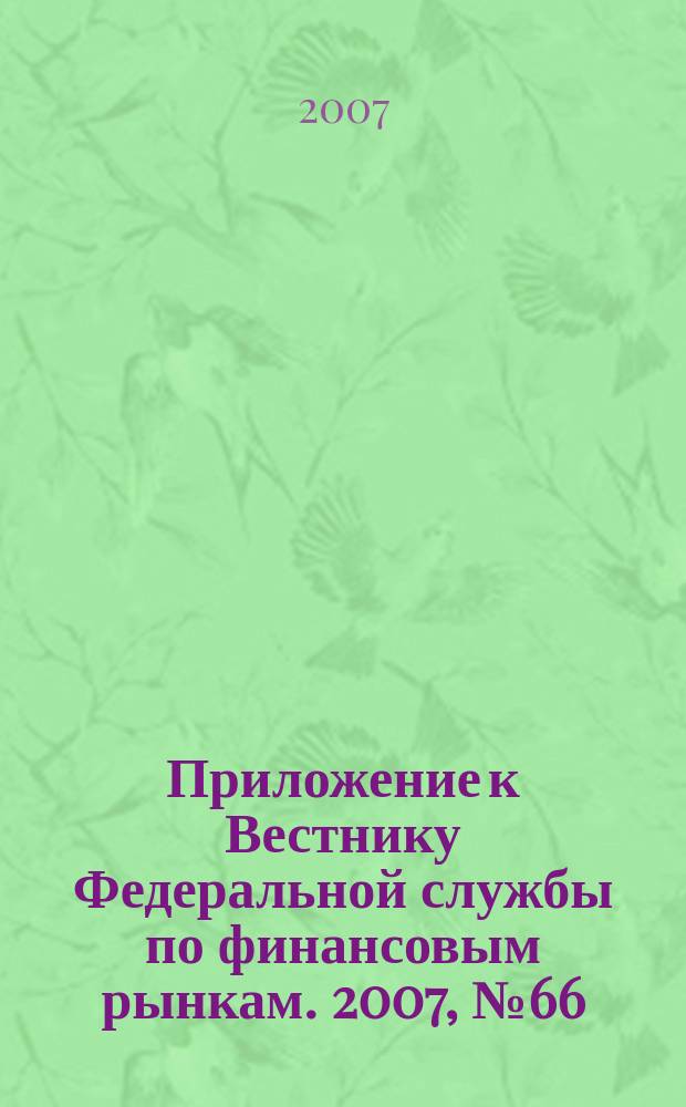 Приложение к Вестнику Федеральной службы по финансовым рынкам. 2007, № 66 (987)
