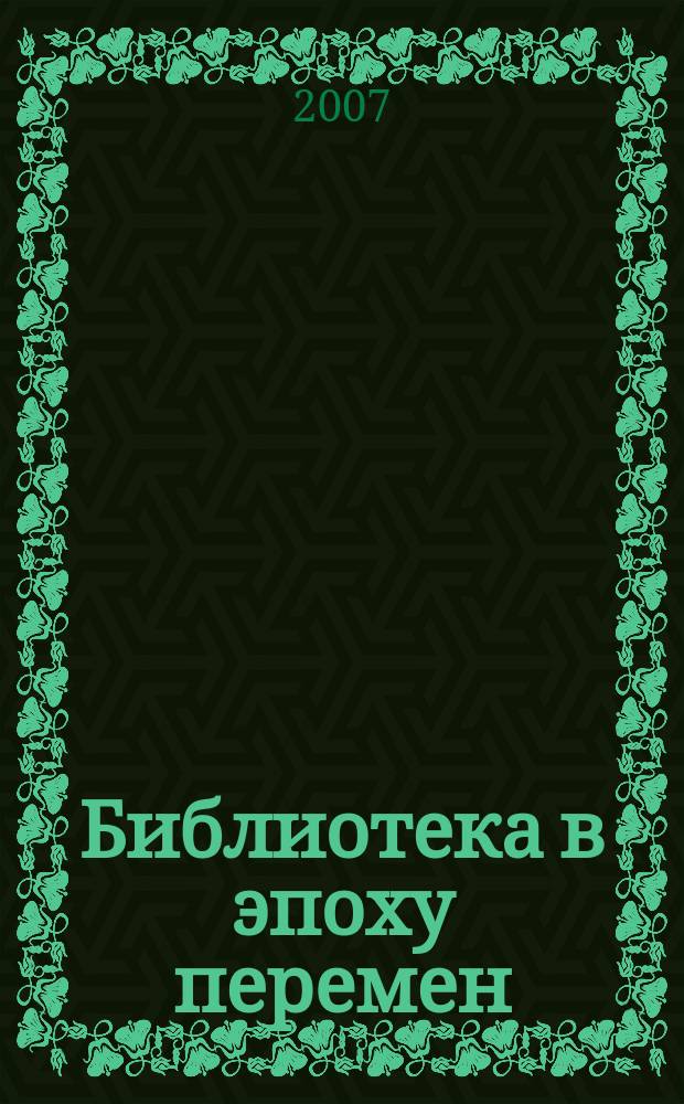 Библиотека в эпоху перемен : (Филос.-культурол. и информ. аспекты) Дайджест. 2007, вып. 2 (34)