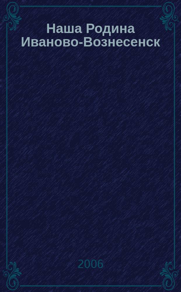 Наша Родина Иваново-Вознесенск : Ивановский областной ежемесячный исторический журнал. 2006, № 2