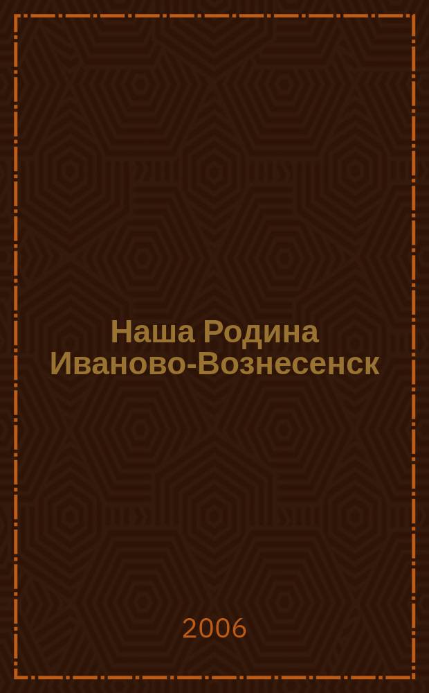 Наша Родина Иваново-Вознесенск : Ивановский областной ежемесячный исторический журнал. 2006, № 4