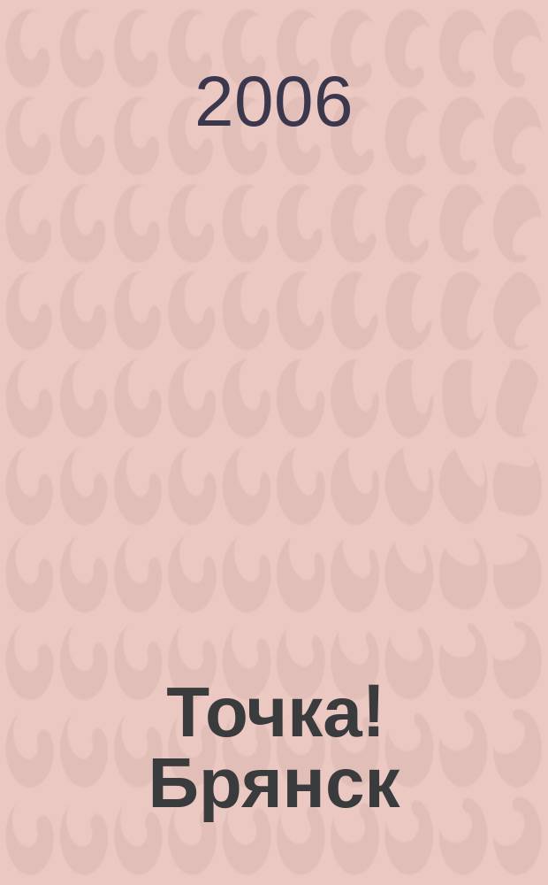 Точка! Брянск : журнал для первых лиц рекламно-информационное издание. 2006, дек. (3)
