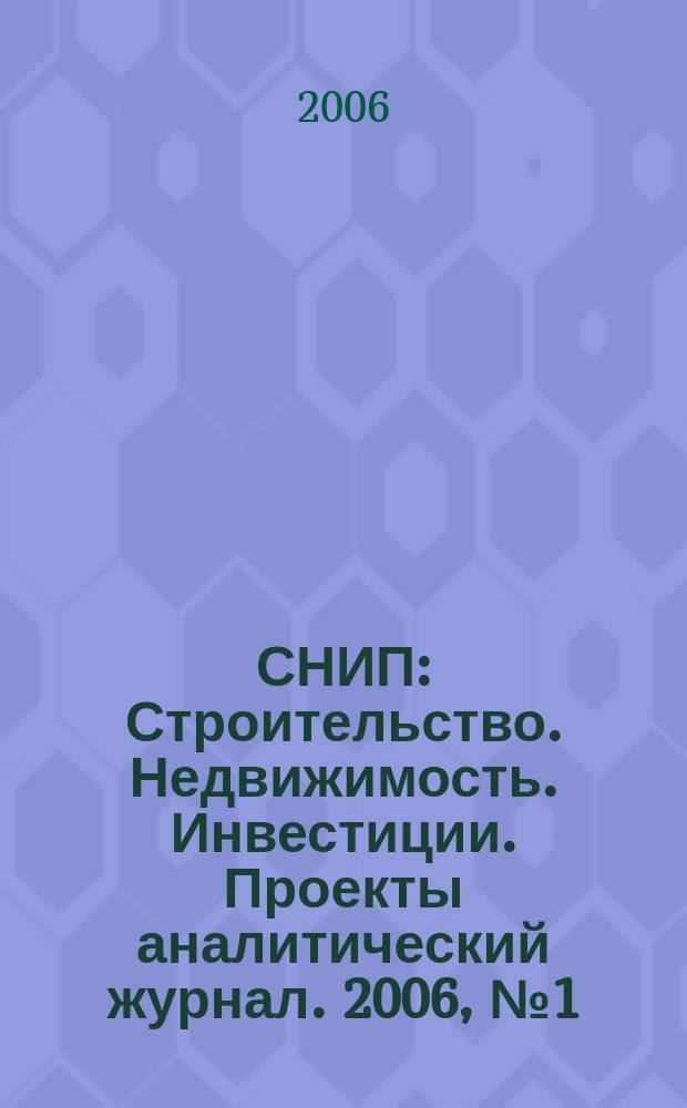 СНИП : Строительство. Недвижимость. Инвестиции. Проекты аналитический журнал. 2006, № 1 (1)