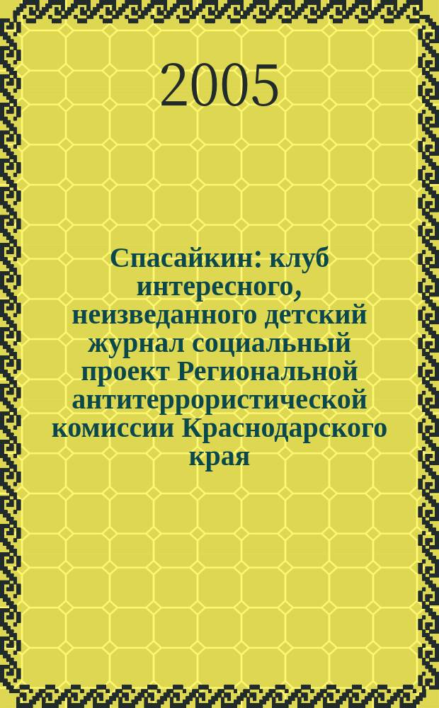 Спасайкин : клуб интересного, неизведанного детский журнал социальный проект Региональной антитеррористической комиссии Краснодарского края. 2005, № 1 (1)
