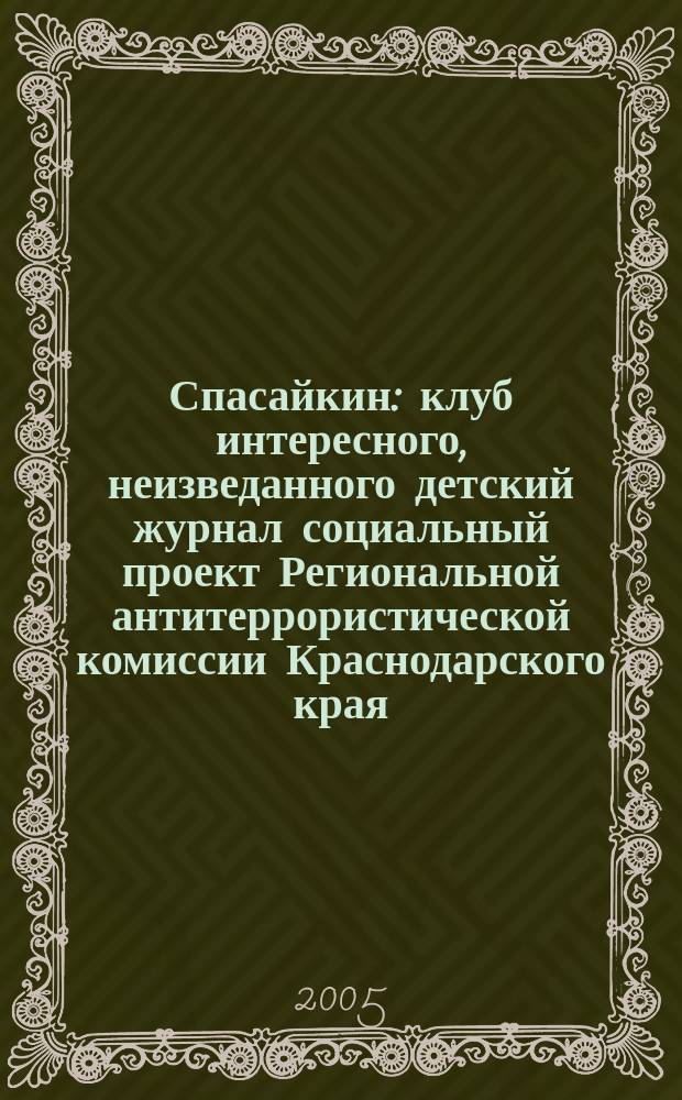 Спасайкин : клуб интересного, неизведанного детский журнал социальный проект Региональной антитеррористической комиссии Краснодарского края. 2005, № 8 (8)