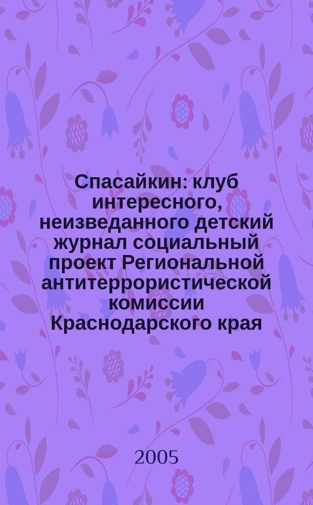 Спасайкин : клуб интересного, неизведанного детский журнал социальный проект Региональной антитеррористической комиссии Краснодарского края. 2005, № 9 (9)