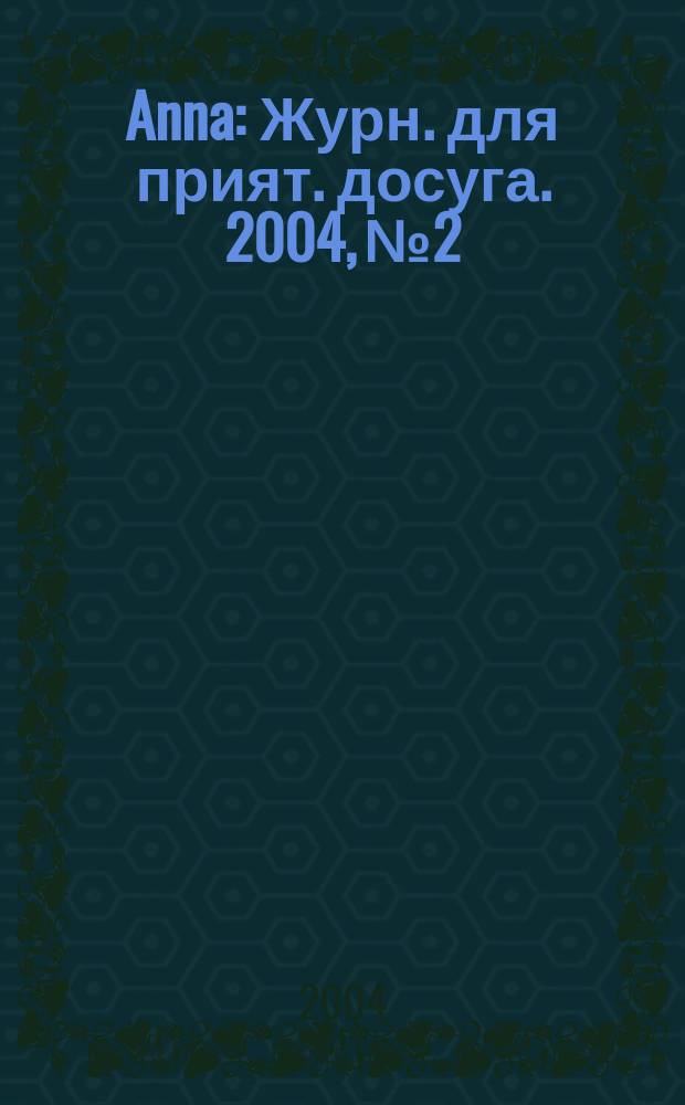 Anna : Журн. для прият. досуга. 2004, № 2