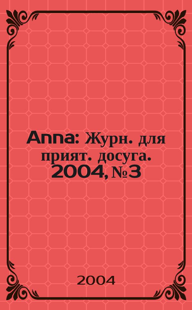 Anna : Журн. для прият. досуга. 2004, № 3