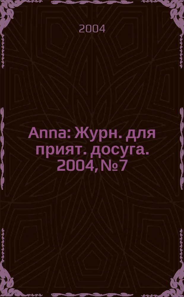 Anna : Журн. для прият. досуга. 2004, № 7