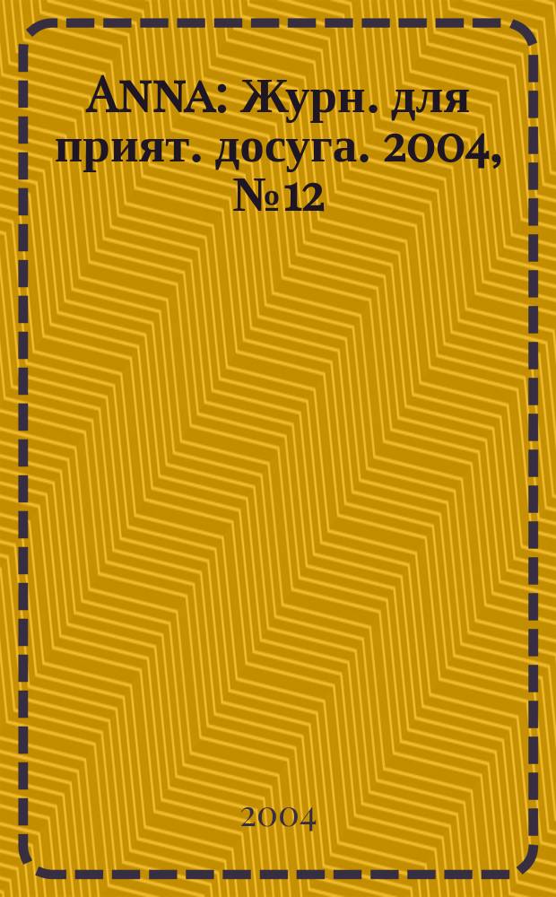 Anna : Журн. для прият. досуга. 2004, № 12