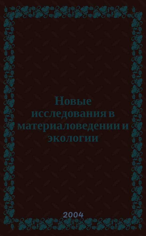 Новые исследования в материаловедении и экологии : Сб. науч. ст. сотрудников, аспирантов, докторантов и студентов (каф. "Инж. химия и защита окружающей среды"). Вып. 2