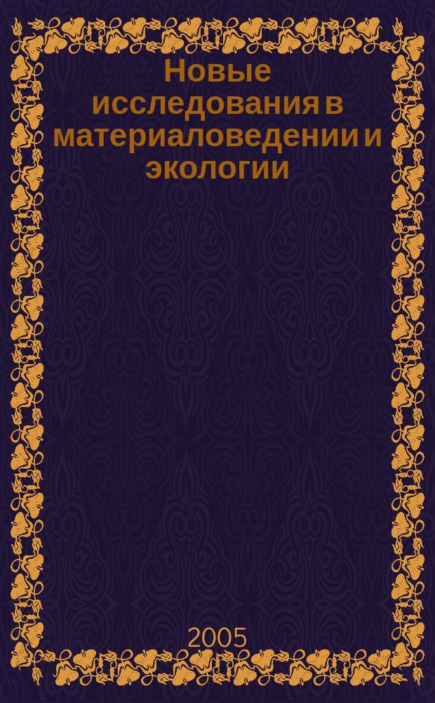 Новые исследования в материаловедении и экологии : Сб. науч. ст. сотрудников, аспирантов, докторантов и студентов (каф. "Инж. химия и защита окружающей среды"). Вып. 5