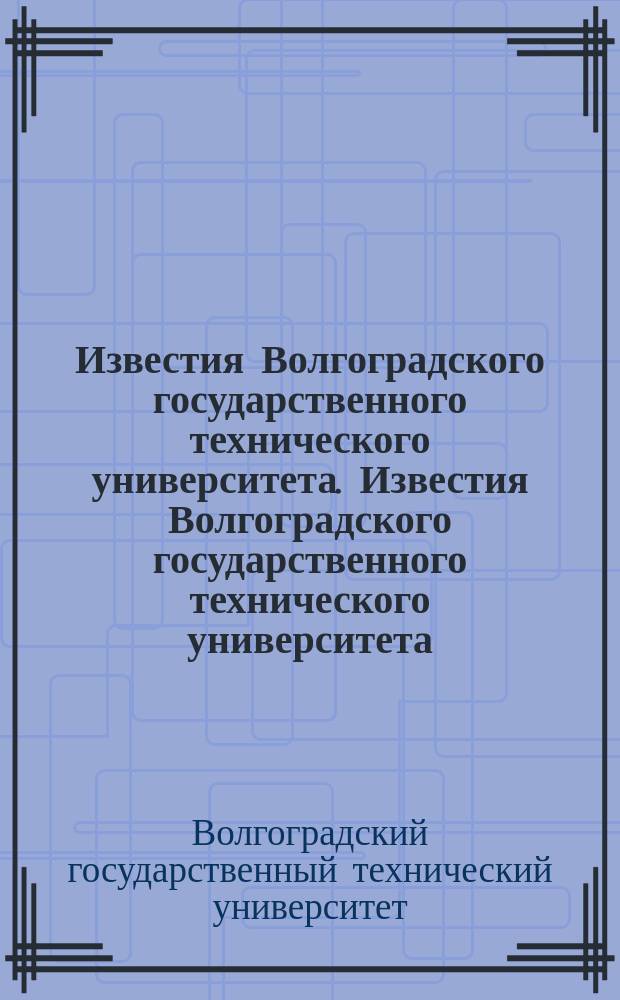 Известия Волгоградского государственного технического университета. Известия Волгоградского государственного технического университета