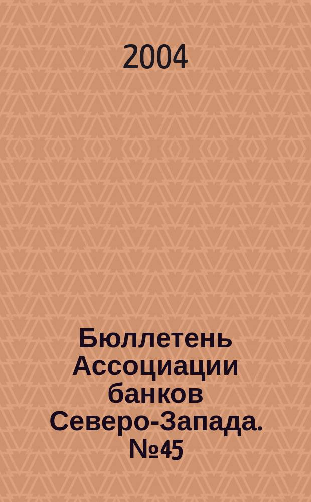 Бюллетень Ассоциации банков Северо-Запада. № 45 : Первый квартал 2004