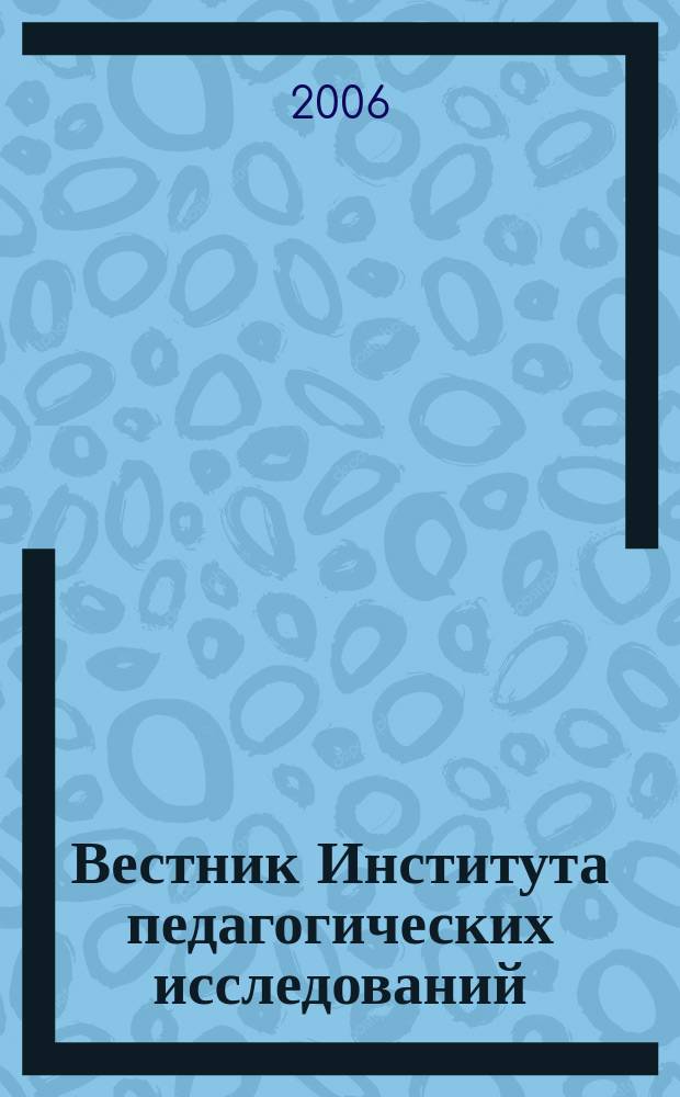 Вестник Института педагогических исследований : Науч.-метод. журн. 2006, № 4 (23) : Теория и практика педагогики и психологии профессионального и общего образования