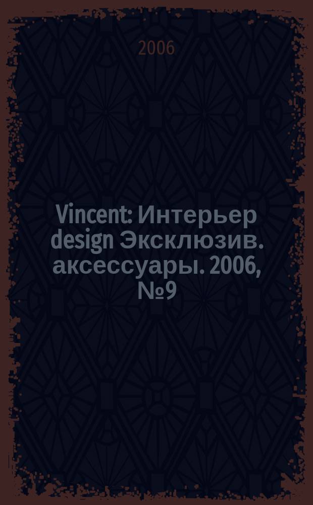 Vincent : Интерьер design Эксклюзив. аксессуары. 2006, № 9 (32)