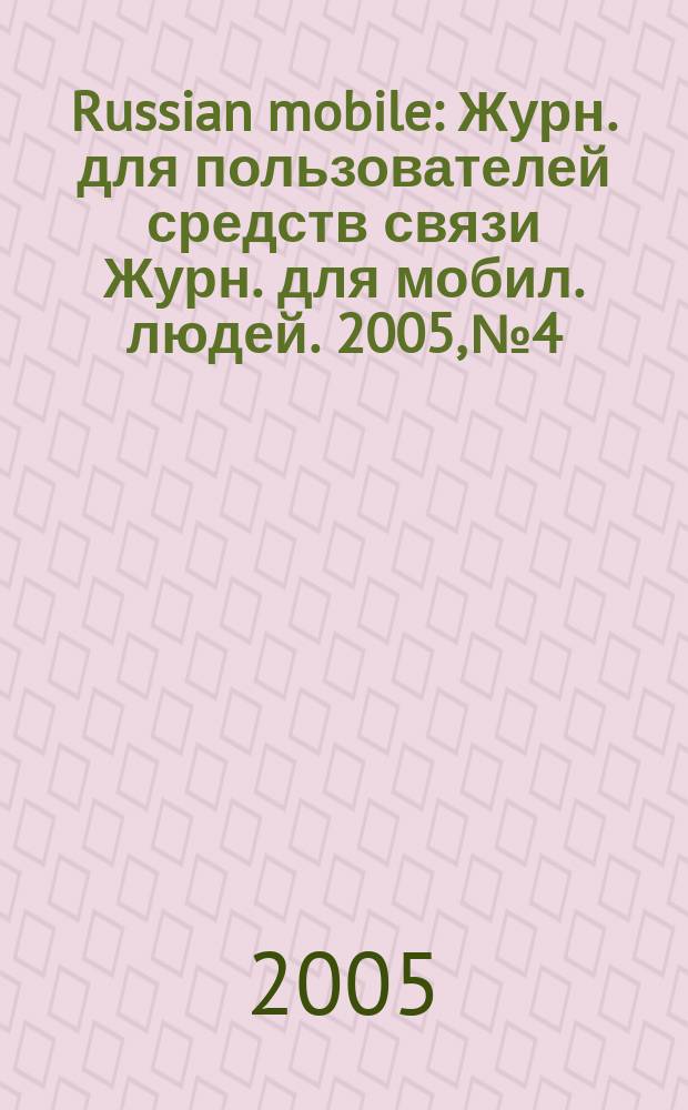 Russian mobile : Журн. для пользователей средств связи Журн. для мобил. людей. 2005, № 4