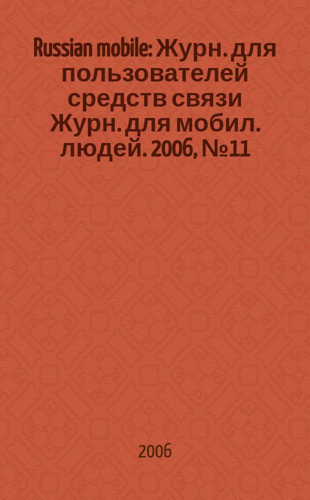 Russian mobile : Журн. для пользователей средств связи Журн. для мобил. людей. 2006, № 11